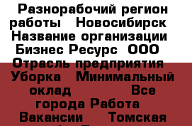 Разнорабочий(регион работы - Новосибирск) › Название организации ­ Бизнес Ресурс, ООО › Отрасль предприятия ­ Уборка › Минимальный оклад ­ 22 000 - Все города Работа » Вакансии   . Томская обл.,Томск г.